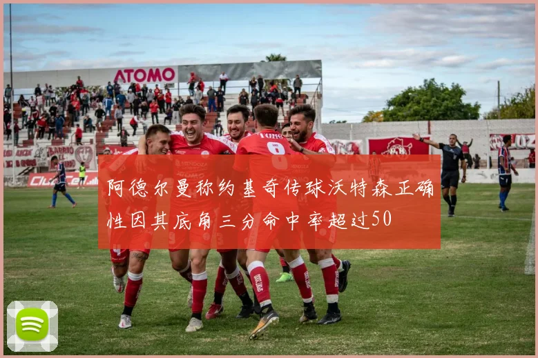 阿德尔曼称约基奇传球沃特森正确性因其底角三分命中率超过50