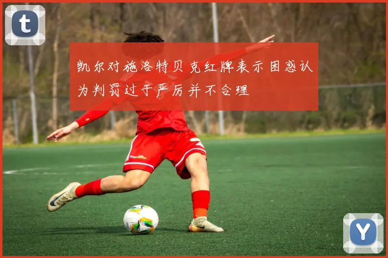 凯尔对施洛特贝克红牌表示困惑认为判罚过于严厉并不合理
