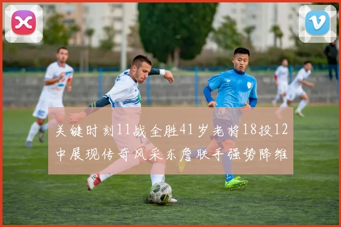 关键时刻11战全胜41岁老将18投12中展现传奇风采东詹联手强势降维打击