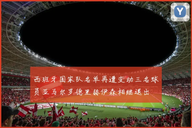 西班牙国家队名单再遭变动三名球员亚马尔罗德里赫伊森相继退出
