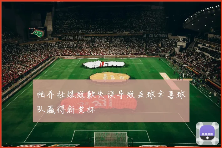 帕乔社媒致歉失误导致丢球幸喜球队赢得新奖杯