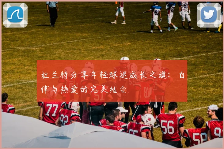 杜兰特分享年轻球迷成长之道：自律与热爱的完美结合