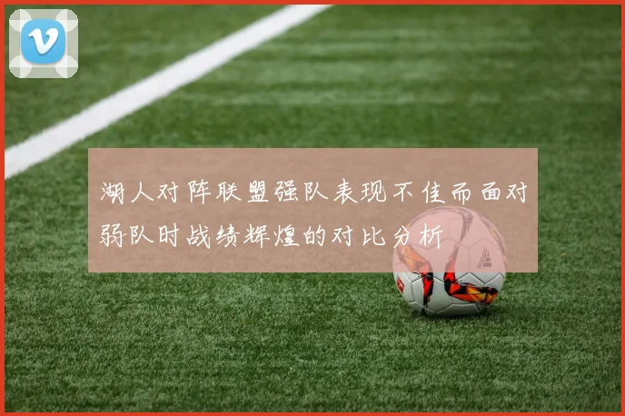 湖人对阵联盟强队表现不佳而面对弱队时战绩辉煌的对比分析