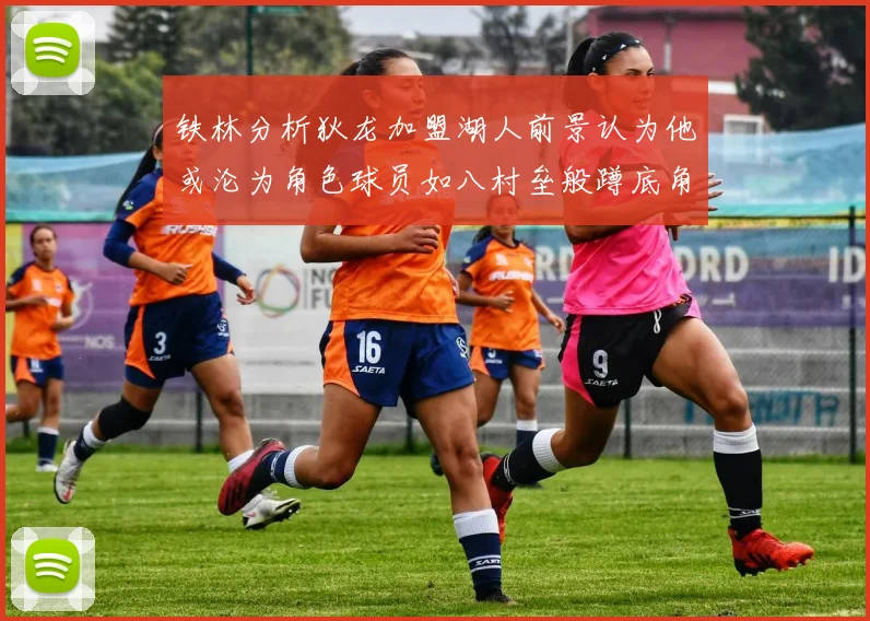 铁林分析狄龙加盟湖人前景认为他或沦为角色球员如八村垒般蹲底角