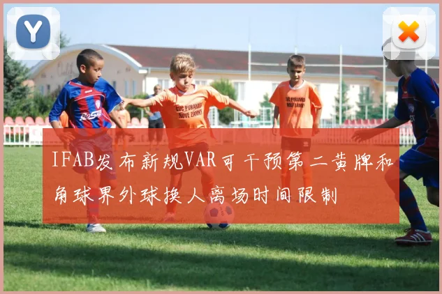 IFAB发布新规VAR可干预第二黄牌和角球界外球换人离场时间限制