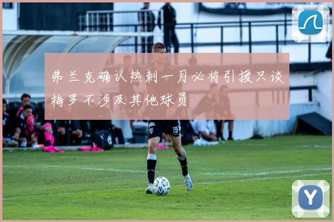 弗兰克确认热刺一月必将引援只谈梅罗不涉及其他球员