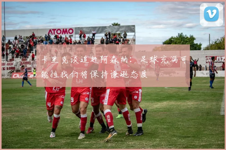 卡里克谈追赶阿森纳：足球充满可能性我们将保持谦逊态度