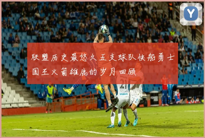 联盟历史最悠久五支球队快船勇士国王火箭雄鹿的岁月回顾