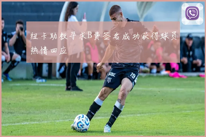 纽卡助教寻求B费签名成功获得球员热情回应