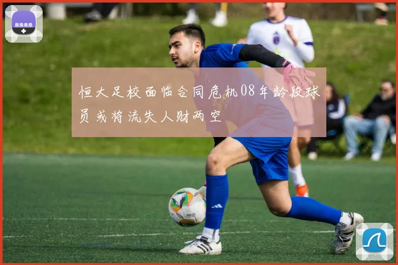 恒大足校面临合同危机08年龄段球员或将流失人财两空