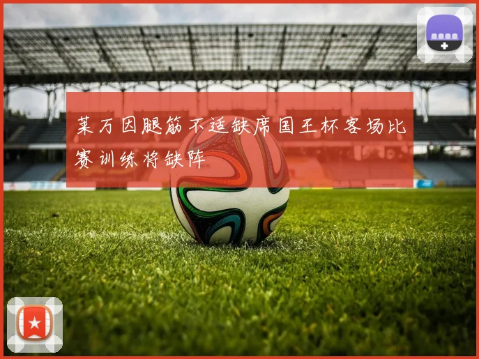 莱万因腿筋不适缺席国王杯客场比赛训练将缺阵
