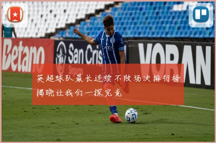 英超球队最长连续不败场次排行榜揭晓让我们一探究竟