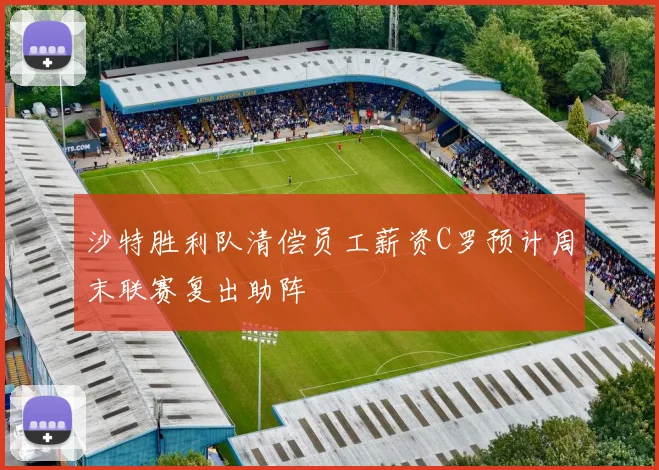 沙特胜利队清偿员工薪资C罗预计周末联赛复出助阵