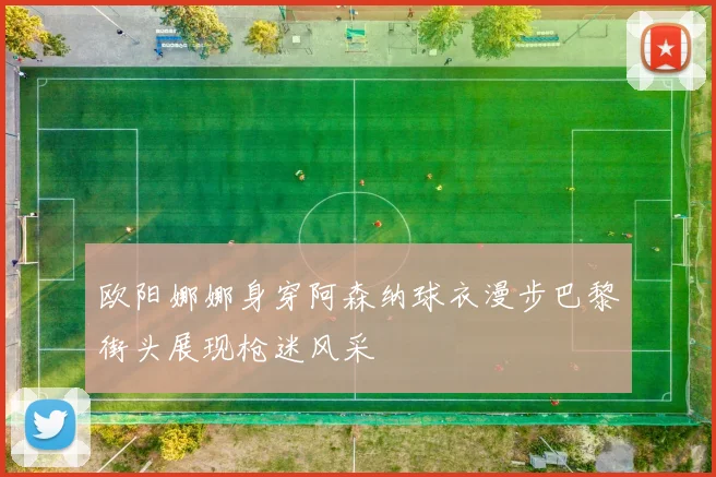 欧阳娜娜身穿阿森纳球衣漫步巴黎街头展现枪迷风采