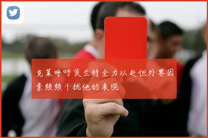 克莱呼吁莫兰特全力以赴但外界因素频频干扰他的表现