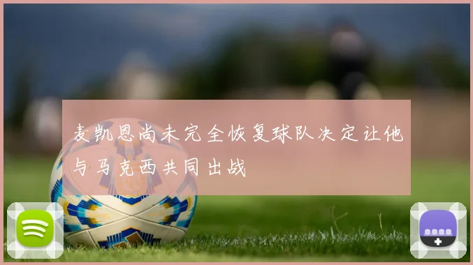 麦凯恩尚未完全恢复球队决定让他与马克西共同出战